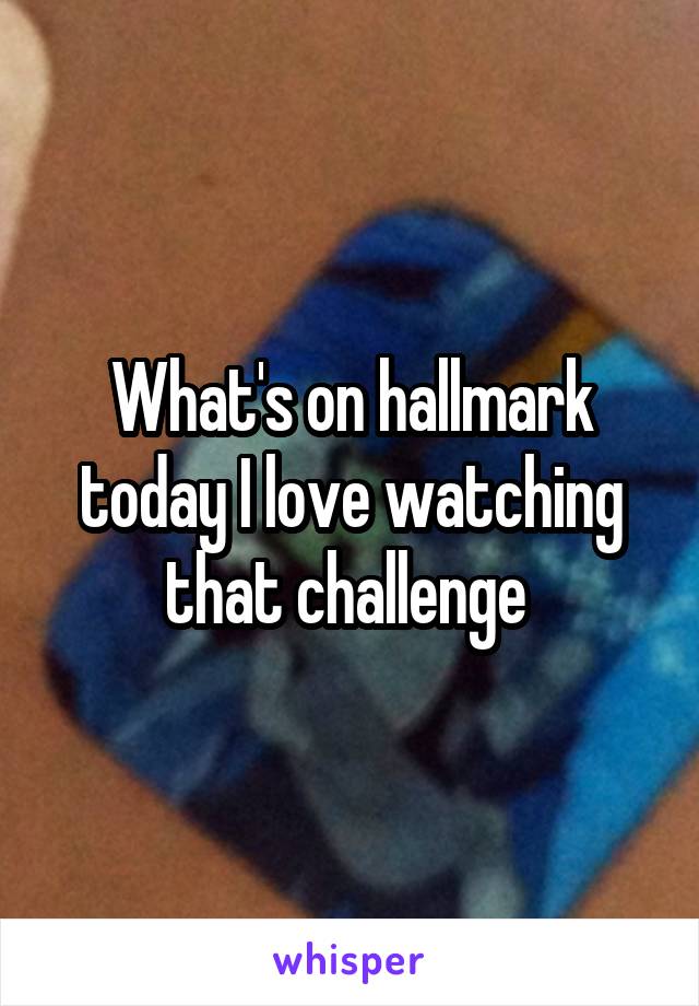 What's on hallmark today I love watching that challenge 