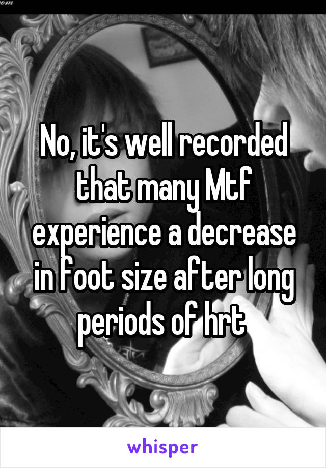 No, it's well recorded that many Mtf experience a decrease in foot size after long periods of hrt 