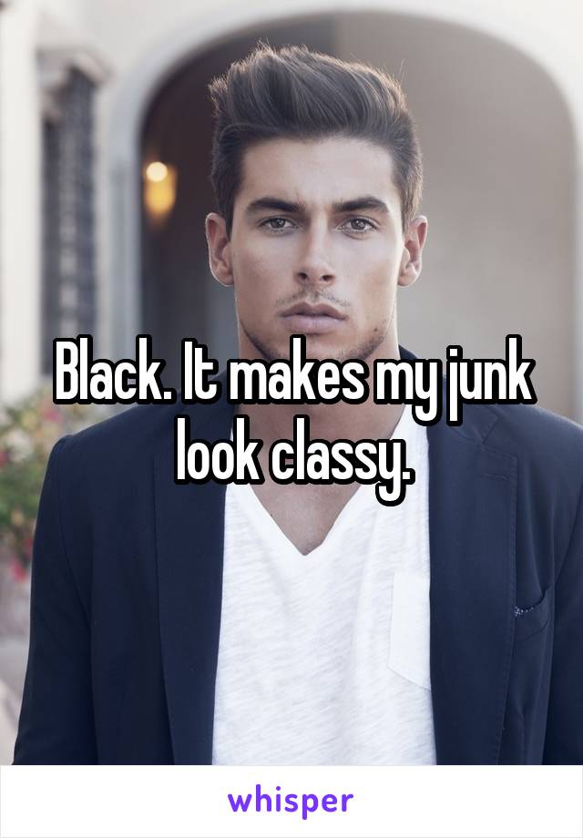 Black. It makes my junk look classy.