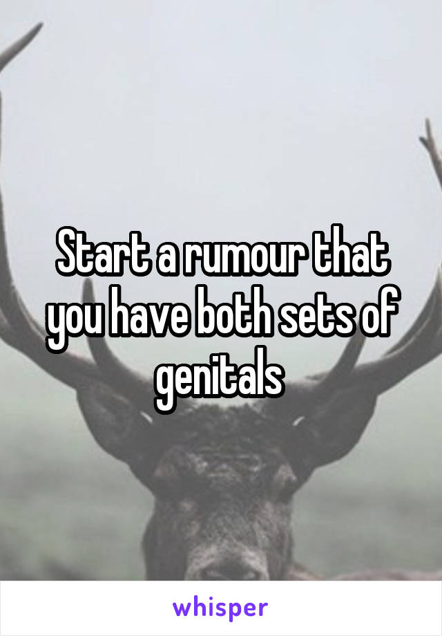 Start a rumour that you have both sets of genitals 