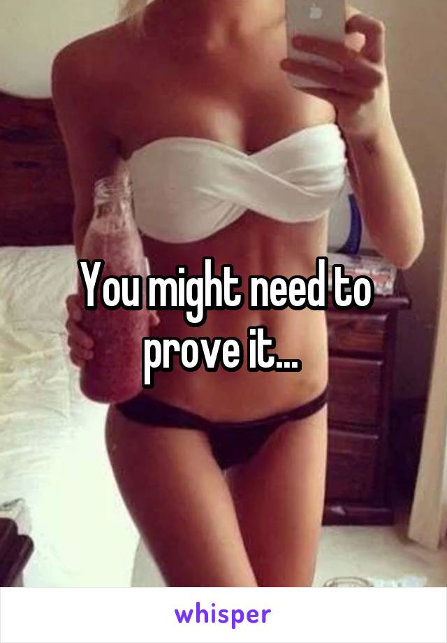 You might need to prove it... 