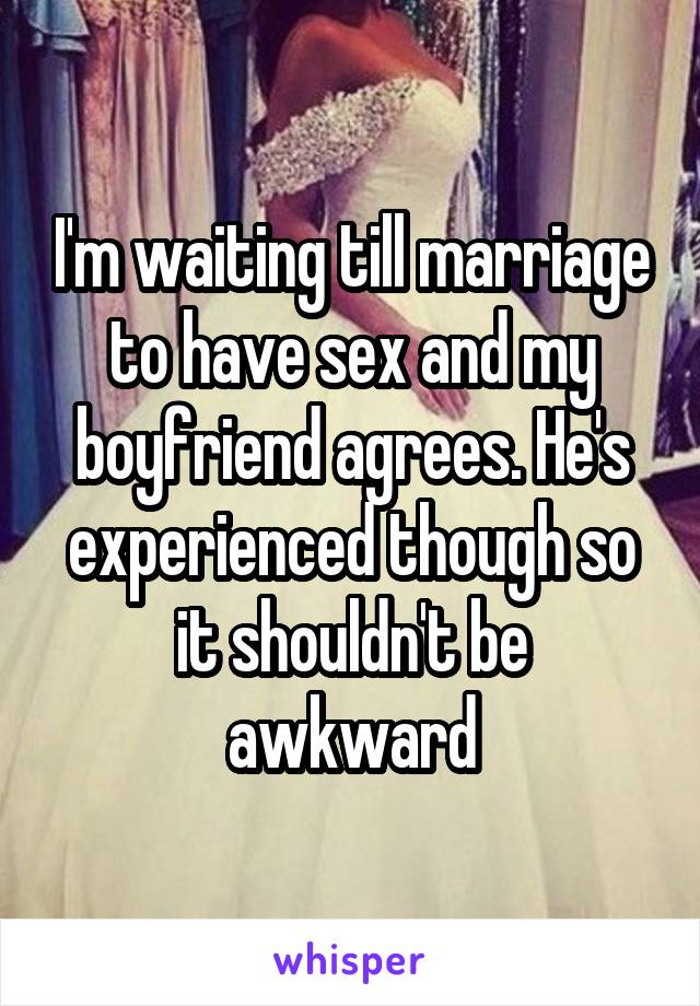 I'm waiting till marriage to have sex and my boyfriend agrees. He's experienced though so it shouldn't be awkward
