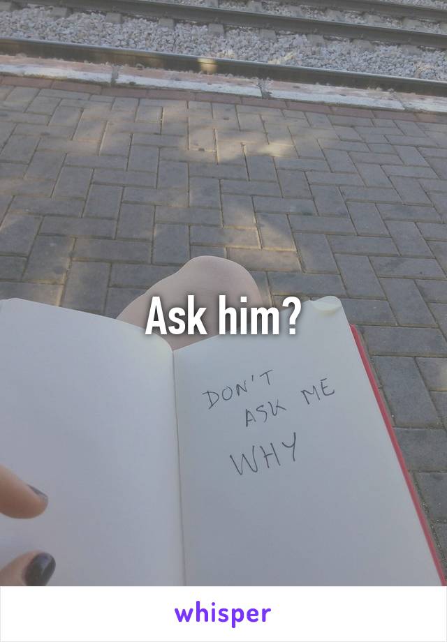 Ask him?