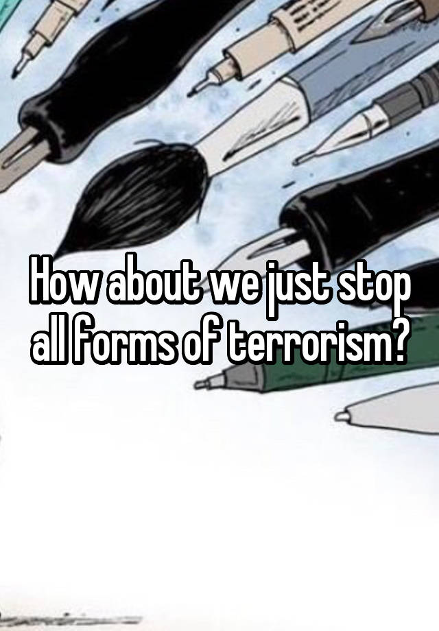 how-about-we-just-stop-all-forms-of-terrorism