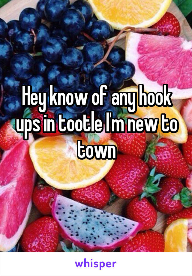 Hey know of any hook ups in tootle I'm new to town
