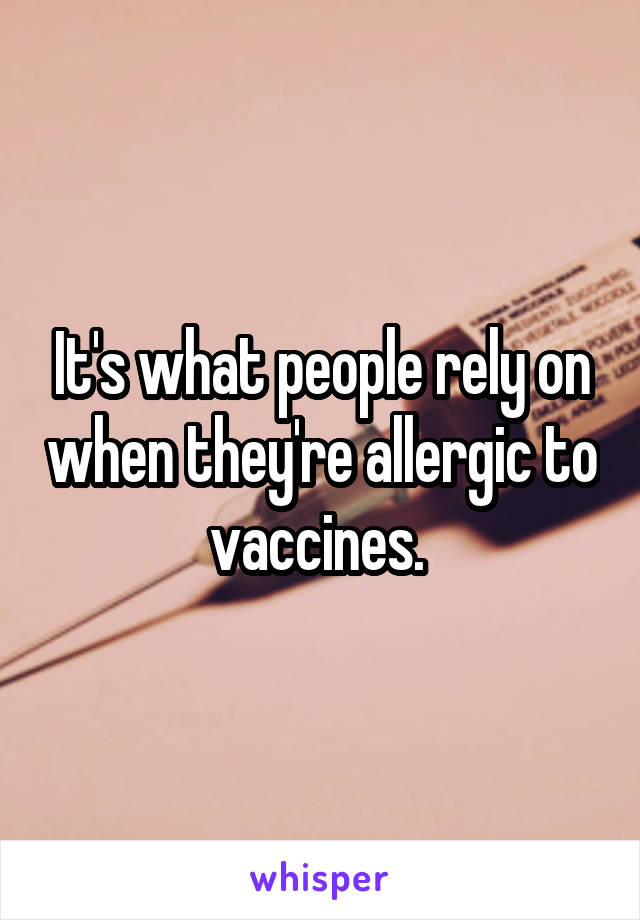 It's what people rely on when they're allergic to vaccines. 