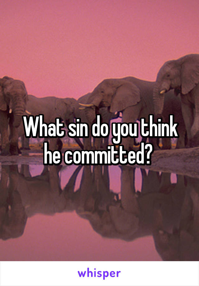 What sin do you think he committed? 
