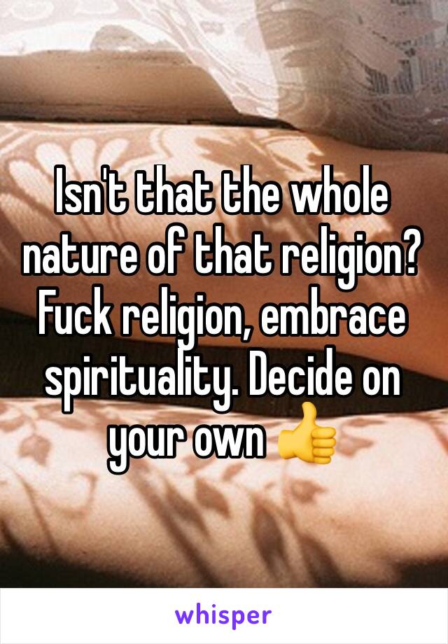 Isn't that the whole nature of that religion? Fuck religion, embrace spirituality. Decide on your own 👍
