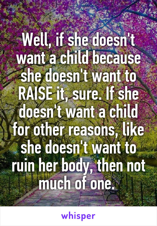 Well, if she doesn't want a child because she doesn't want to RAISE it, sure. If she doesn't want a child for other reasons, like she doesn't want to ruin her body, then not much of one. 