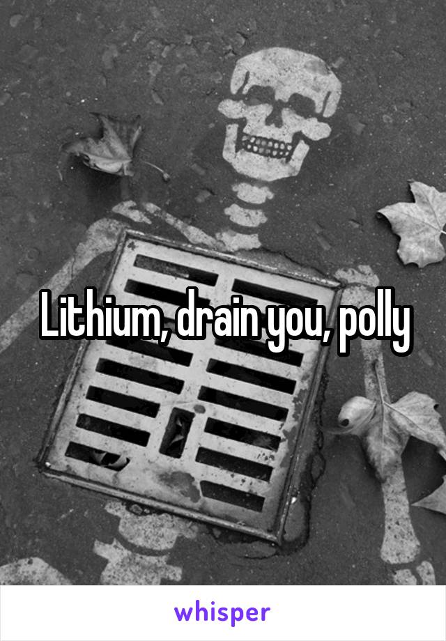 Lithium, drain you, polly