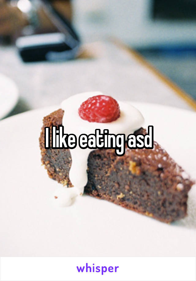 I like eating asd