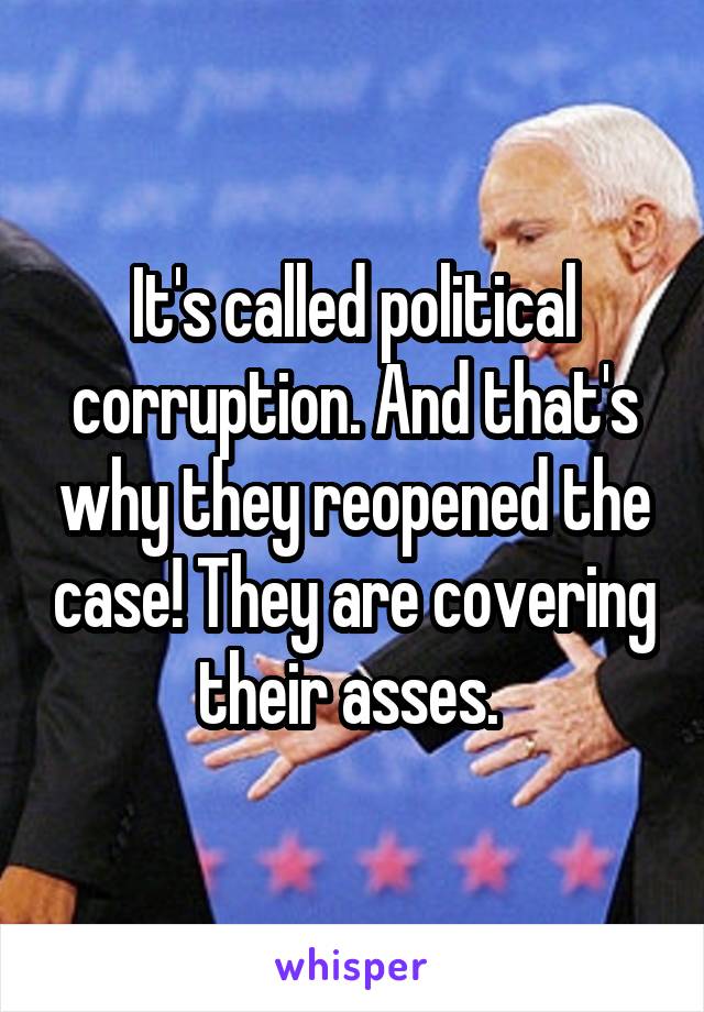 It's called political corruption. And that's why they reopened the case! They are covering their asses. 