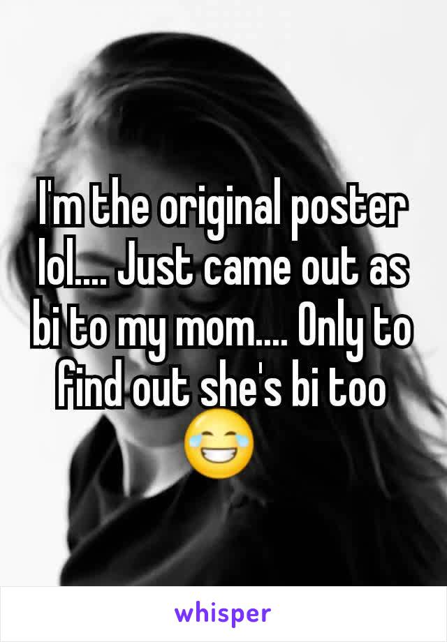 I'm the original poster lol.... Just came out as bi to my mom.... Only to find out she's bi too
😂 
