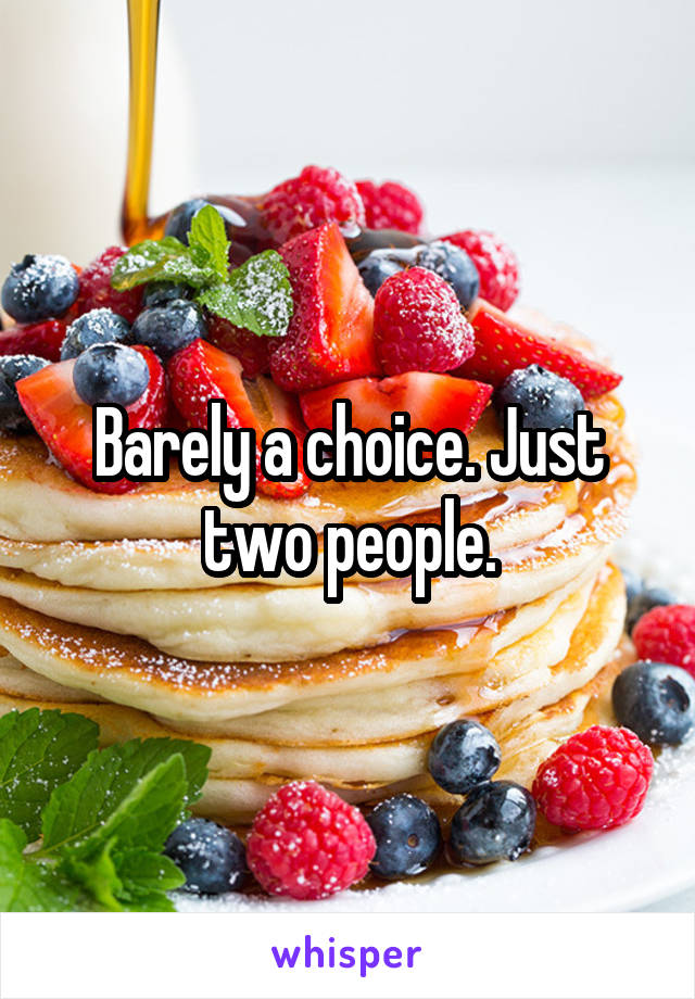 Barely a choice. Just two people.