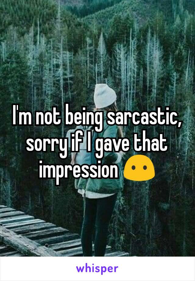 I'm not being sarcastic, sorry if I gave that impression 😶