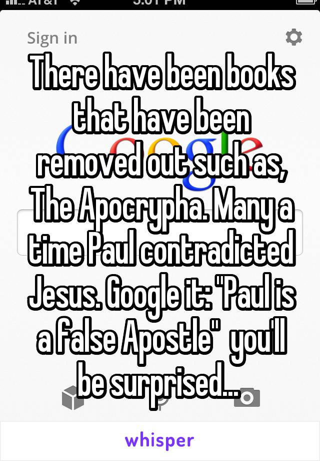 There have been books that have been removed out such as, The Apocrypha. Many a time Paul contradicted Jesus. Google it: "Paul is a false Apostle"  you'll be surprised... 