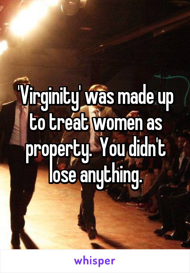 'Virginity' was made up to treat women as property.  You didn't lose anything.