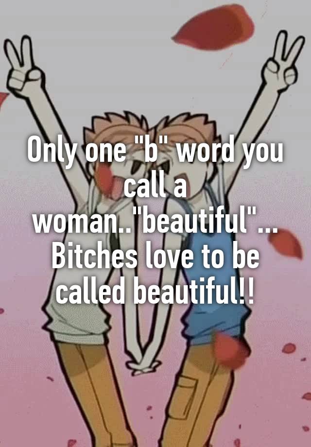 only-one-b-word-you-call-a-woman-beautiful-bitches-love-to-be