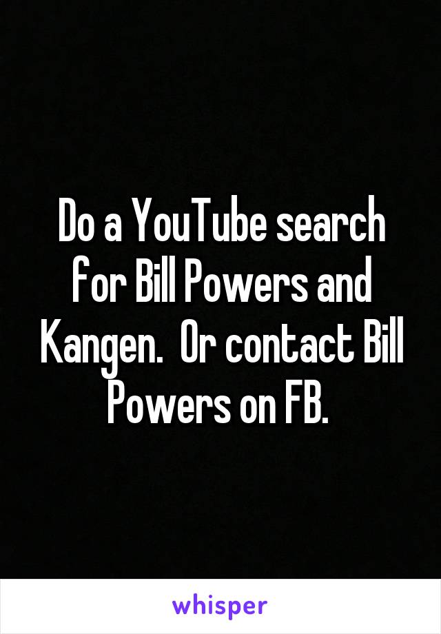 Do a YouTube search for Bill Powers and Kangen.  Or contact Bill Powers on FB. 