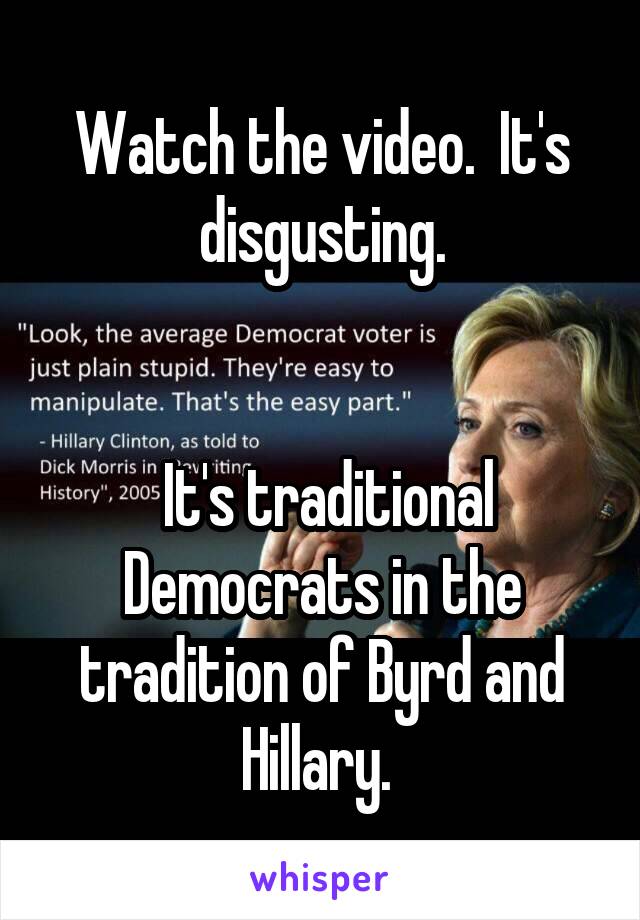 Watch the video.  It's disgusting.


 It's traditional Democrats in the tradition of Byrd and Hillary. 