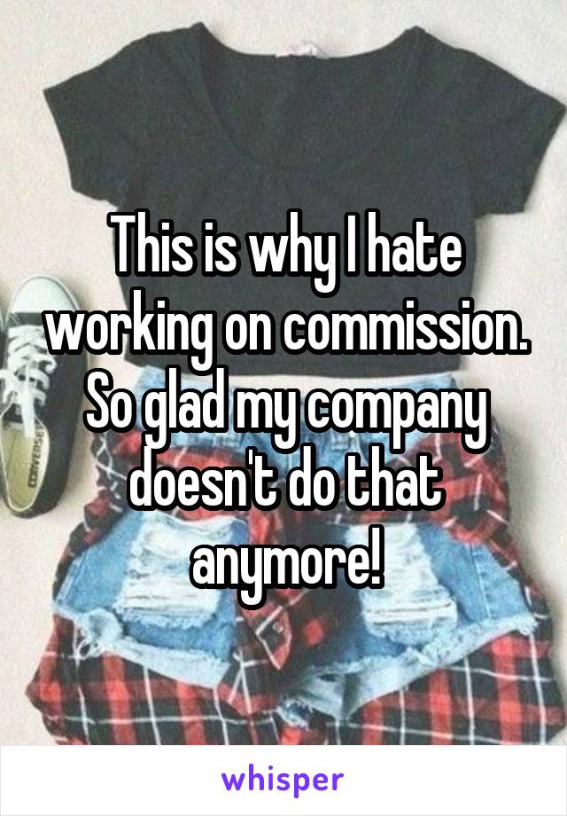 This is why I hate working on commission. So glad my company doesn't do that anymore!