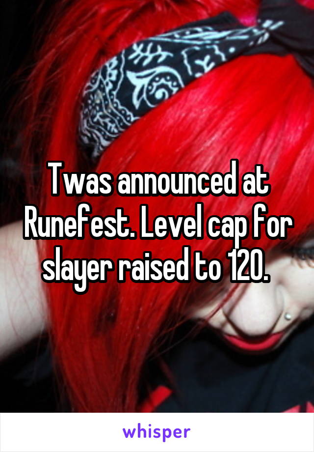 Twas announced at Runefest. Level cap for slayer raised to 120. 