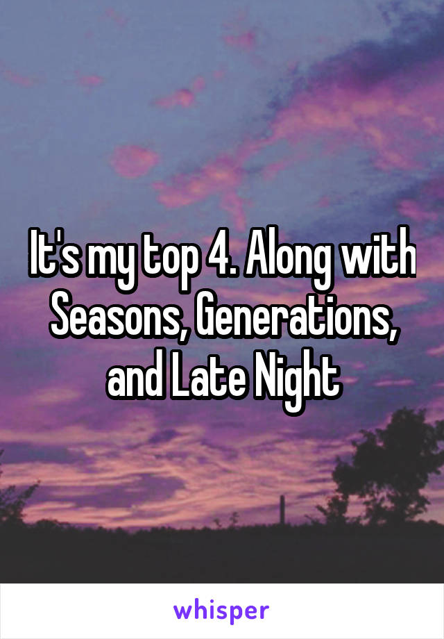 It's my top 4. Along with Seasons, Generations, and Late Night