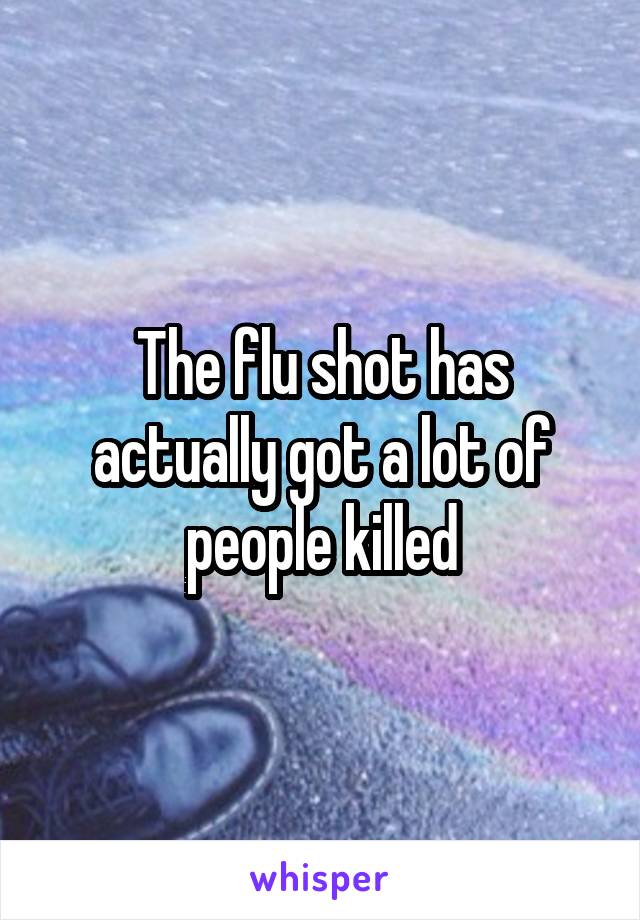 The flu shot has actually got a lot of people killed