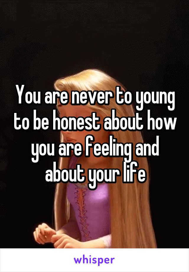 You are never to young to be honest about how you are feeling and about your life