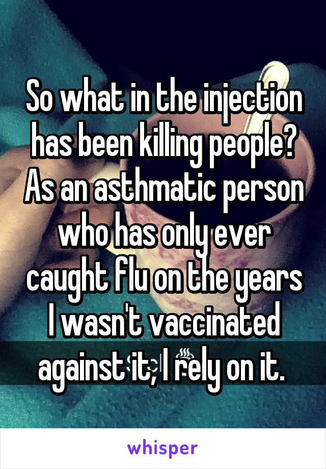 So what in the injection has been killing people? As an asthmatic person who has only ever caught flu on the years I wasn't vaccinated against it, I rely on it. 