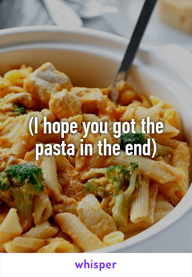 (I hope you got the pasta in the end)
