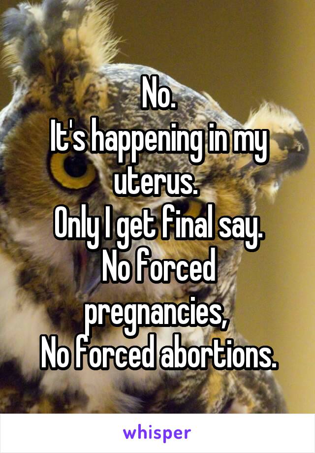 No.
It's happening in my uterus. 
Only I get final say.
No forced pregnancies, 
No forced abortions.