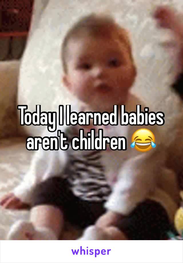 Today I learned babies aren't children 😂