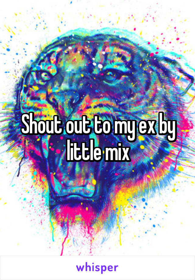 Shout out to my ex by little mix