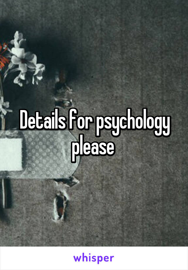 Details for psychology please 