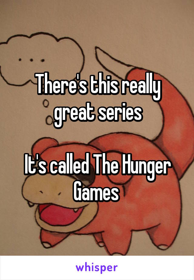 There's this really great series

It's called The Hunger Games 