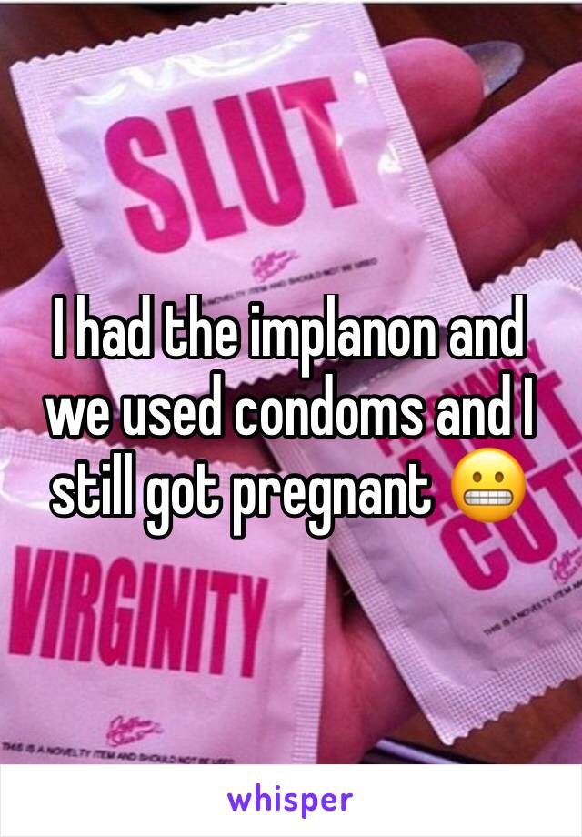 I had the implanon and we used condoms and I still got pregnant 😬