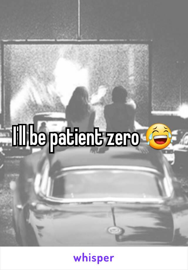 I'll be patient zero ðŸ˜‚