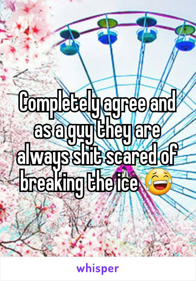 Completely agree and as a guy they are always shit scared of breaking the ice 😂