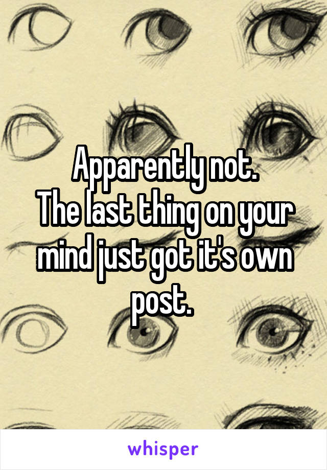 Apparently not.
The last thing on your mind just got it's own post. 