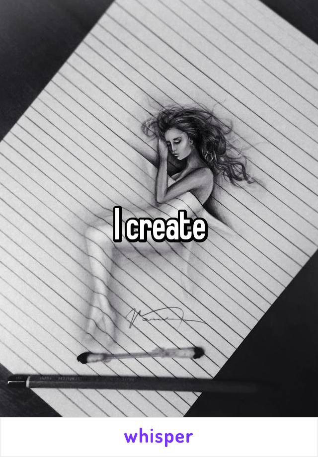 I create