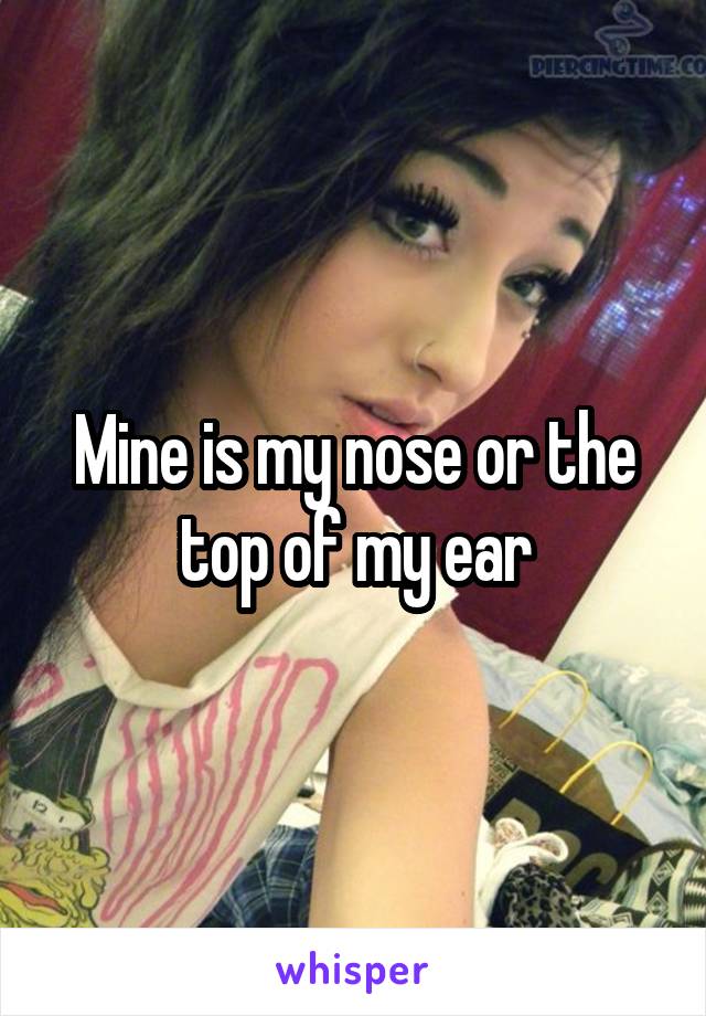 Mine is my nose or the top of my ear