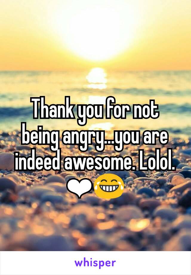 Thank you for not being angry...you are indeed awesome. Lolol. ❤😂