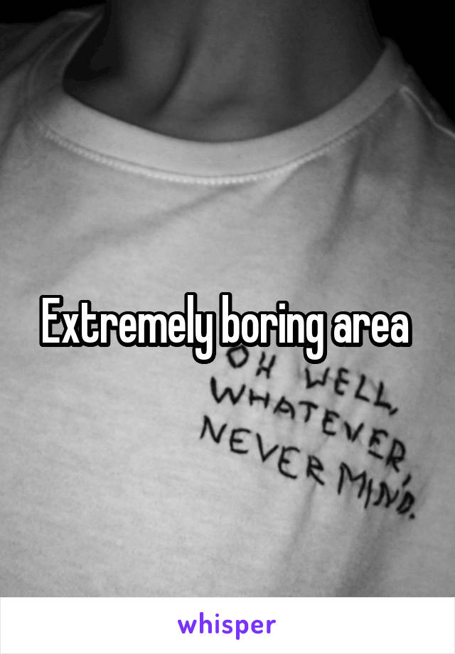 Extremely boring area 