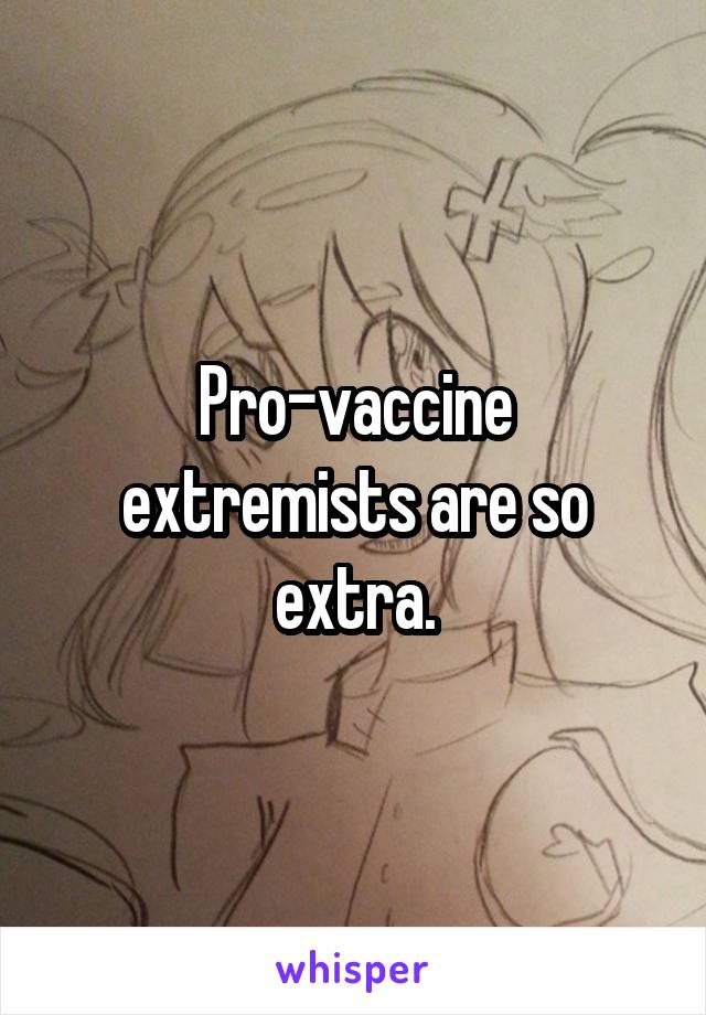 Pro-vaccine extremists are so extra.