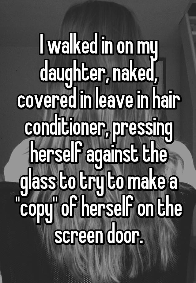 I Walked In On My Daughter Naked Covered In Leave In Hair Conditioner