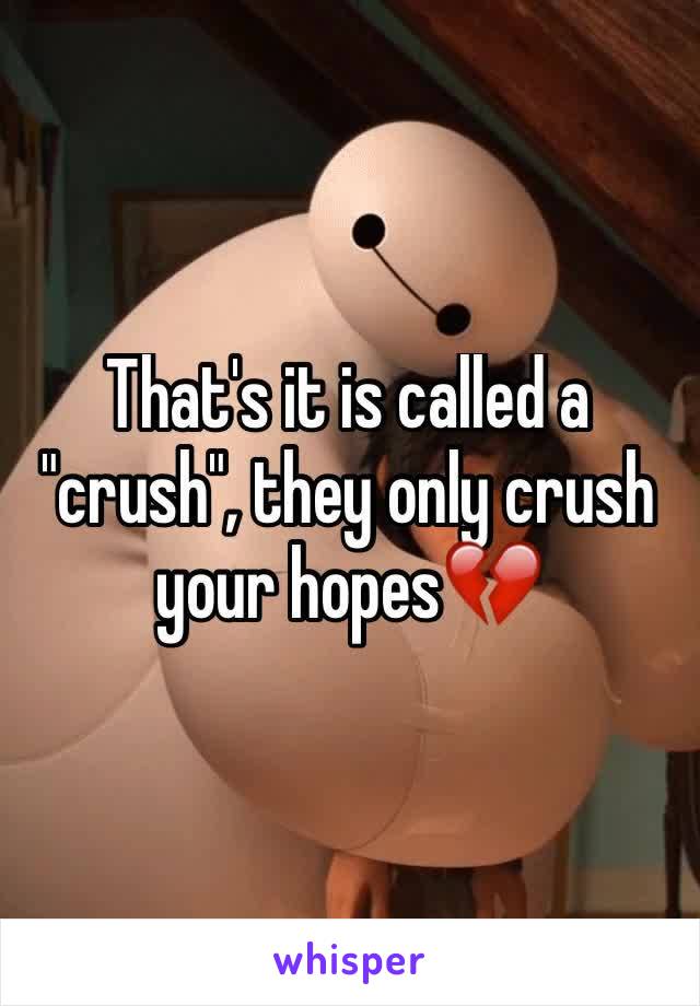 That's it is called a "crush", they only crush your hopes💔