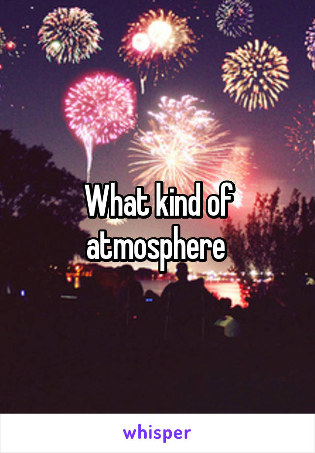 What kind of atmosphere 