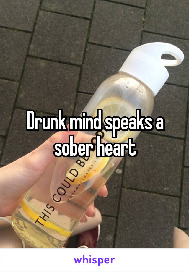 Drunk mind speaks a sober heart