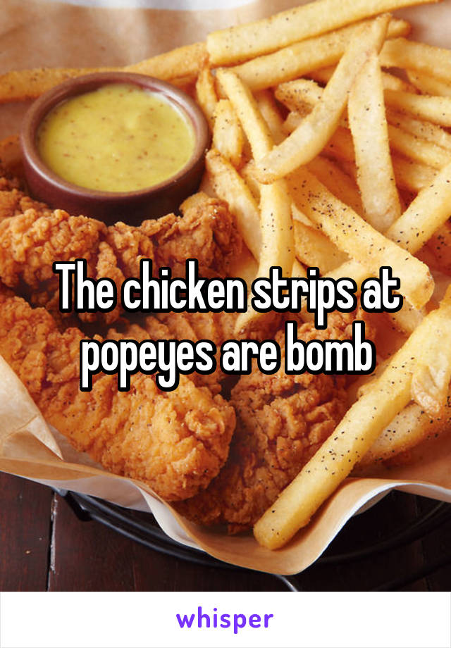 The chicken strips at popeyes are bomb